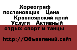 Хореограф - постановщик › Цена ­ 1 000 - Красноярский край Услуги » Активный отдых,спорт и танцы   